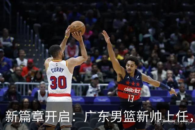 新篇章开启：广东男篮新帅上任，26岁徐杰能否领军崭露头角
